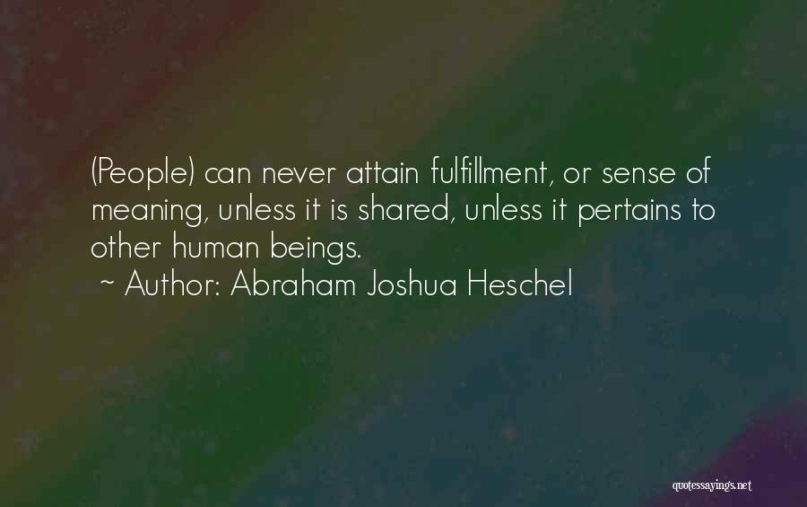 Abraham Joshua Heschel Quotes: (people) Can Never Attain Fulfillment, Or Sense Of Meaning, Unless It Is Shared, Unless It Pertains To Other Human Beings.