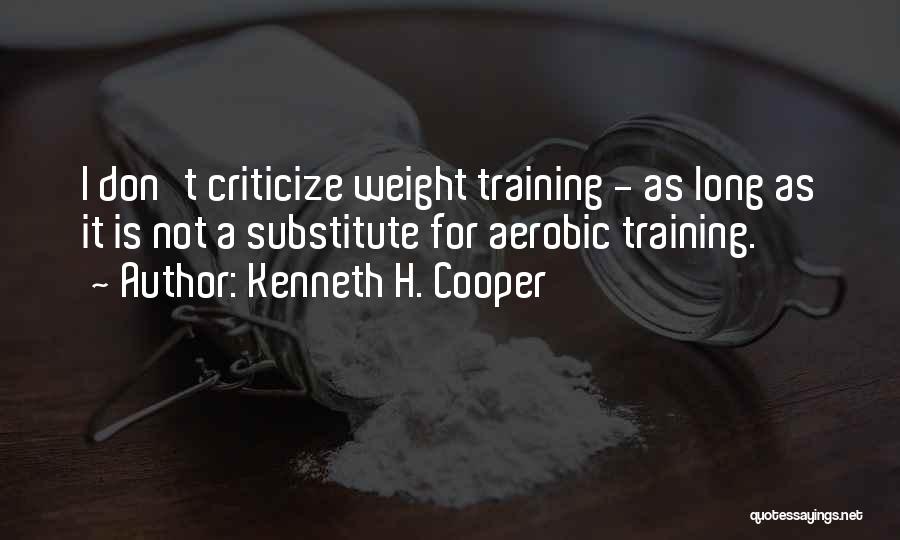 Kenneth H. Cooper Quotes: I Don't Criticize Weight Training - As Long As It Is Not A Substitute For Aerobic Training.