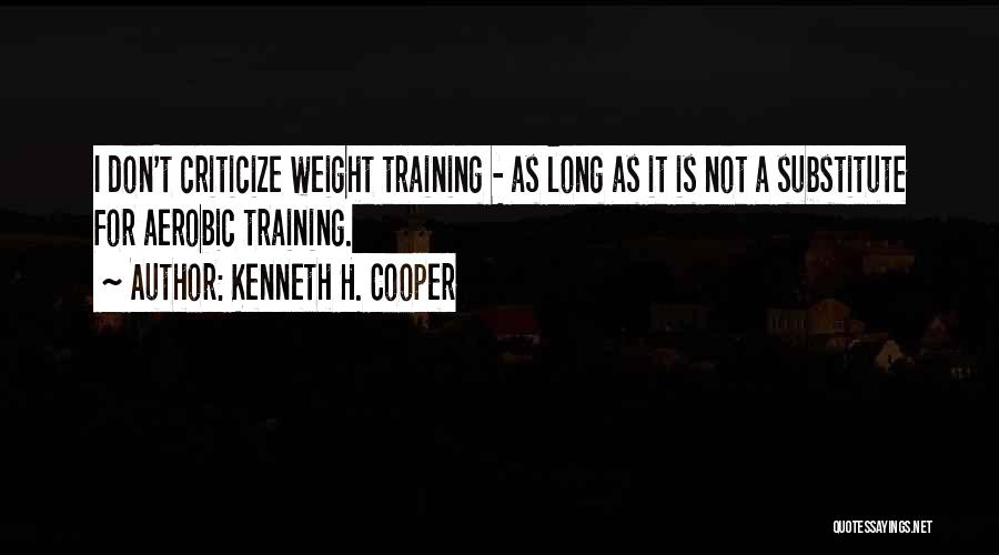 Kenneth H. Cooper Quotes: I Don't Criticize Weight Training - As Long As It Is Not A Substitute For Aerobic Training.