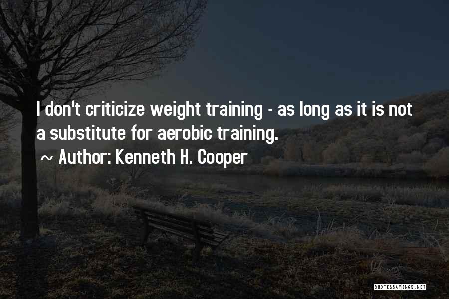 Kenneth H. Cooper Quotes: I Don't Criticize Weight Training - As Long As It Is Not A Substitute For Aerobic Training.