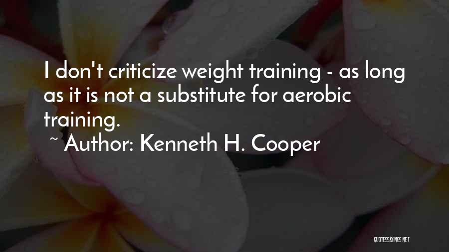 Kenneth H. Cooper Quotes: I Don't Criticize Weight Training - As Long As It Is Not A Substitute For Aerobic Training.