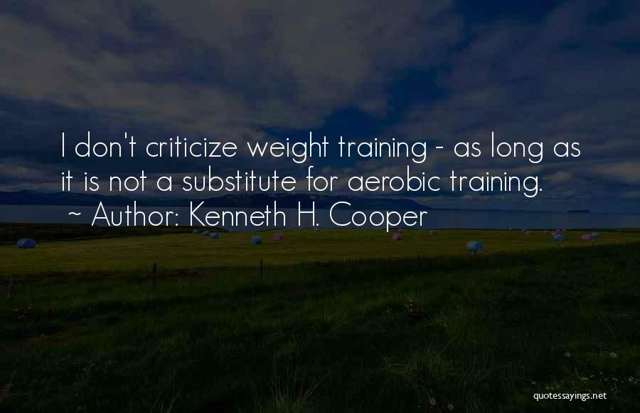 Kenneth H. Cooper Quotes: I Don't Criticize Weight Training - As Long As It Is Not A Substitute For Aerobic Training.