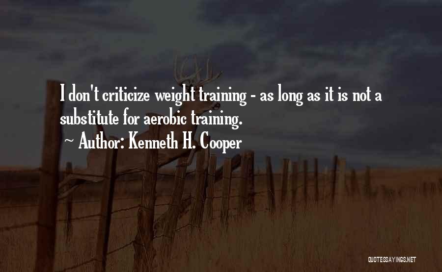 Kenneth H. Cooper Quotes: I Don't Criticize Weight Training - As Long As It Is Not A Substitute For Aerobic Training.