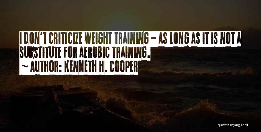 Kenneth H. Cooper Quotes: I Don't Criticize Weight Training - As Long As It Is Not A Substitute For Aerobic Training.