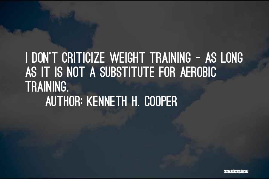 Kenneth H. Cooper Quotes: I Don't Criticize Weight Training - As Long As It Is Not A Substitute For Aerobic Training.