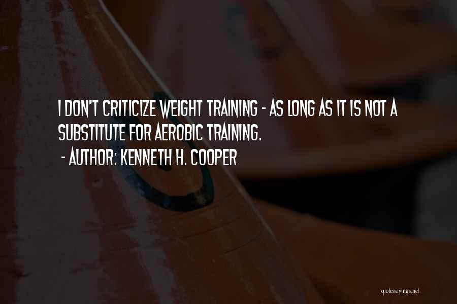 Kenneth H. Cooper Quotes: I Don't Criticize Weight Training - As Long As It Is Not A Substitute For Aerobic Training.