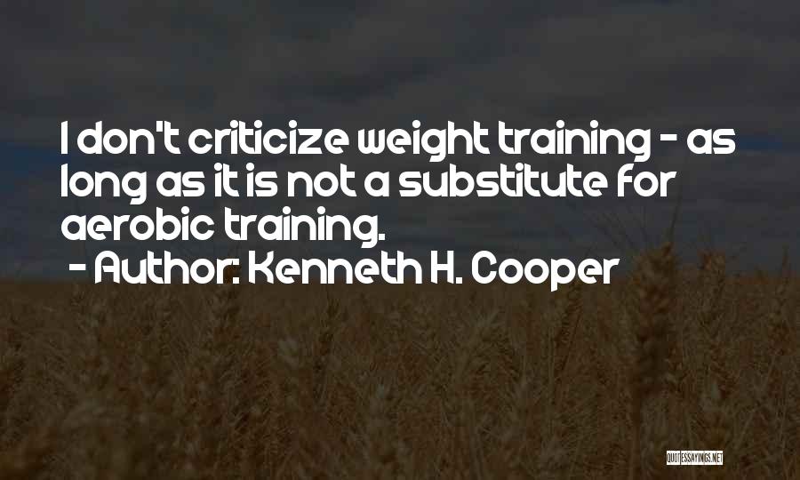 Kenneth H. Cooper Quotes: I Don't Criticize Weight Training - As Long As It Is Not A Substitute For Aerobic Training.