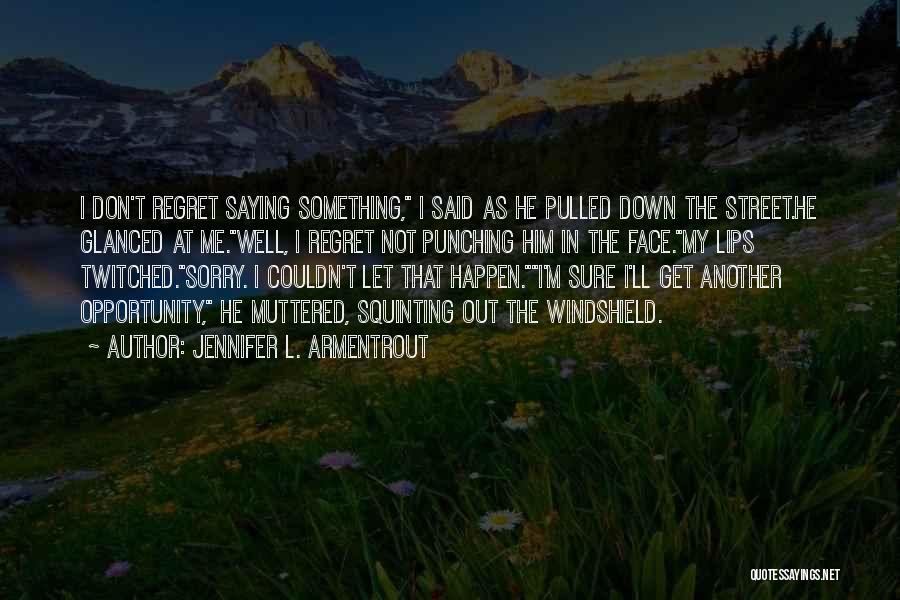 Jennifer L. Armentrout Quotes: I Don't Regret Saying Something, I Said As He Pulled Down The Street.he Glanced At Me.well, I Regret Not Punching