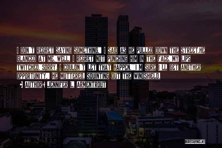 Jennifer L. Armentrout Quotes: I Don't Regret Saying Something, I Said As He Pulled Down The Street.he Glanced At Me.well, I Regret Not Punching