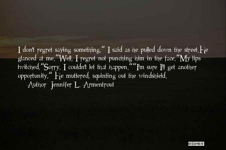 Jennifer L. Armentrout Quotes: I Don't Regret Saying Something, I Said As He Pulled Down The Street.he Glanced At Me.well, I Regret Not Punching