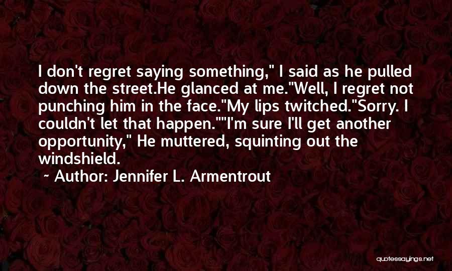 Jennifer L. Armentrout Quotes: I Don't Regret Saying Something, I Said As He Pulled Down The Street.he Glanced At Me.well, I Regret Not Punching