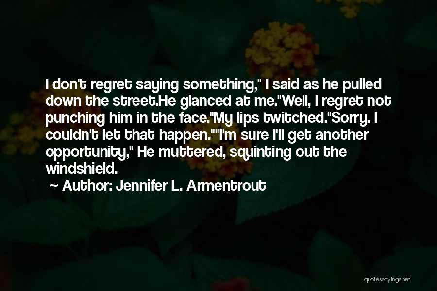 Jennifer L. Armentrout Quotes: I Don't Regret Saying Something, I Said As He Pulled Down The Street.he Glanced At Me.well, I Regret Not Punching