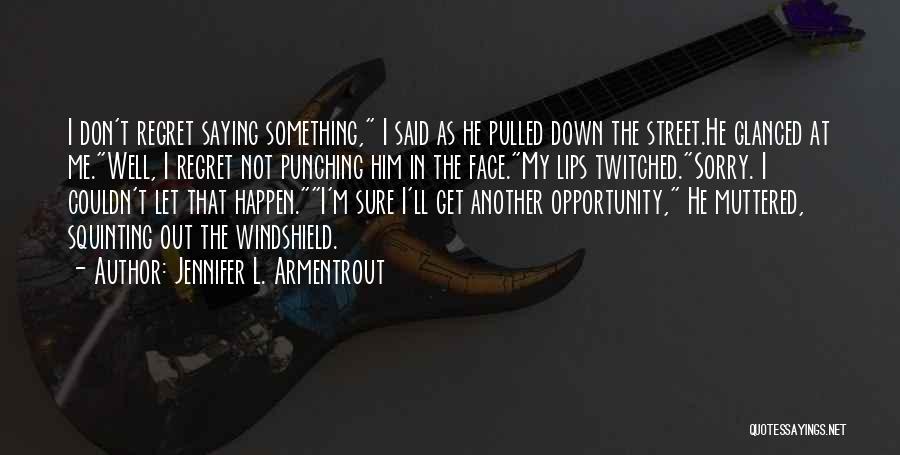 Jennifer L. Armentrout Quotes: I Don't Regret Saying Something, I Said As He Pulled Down The Street.he Glanced At Me.well, I Regret Not Punching