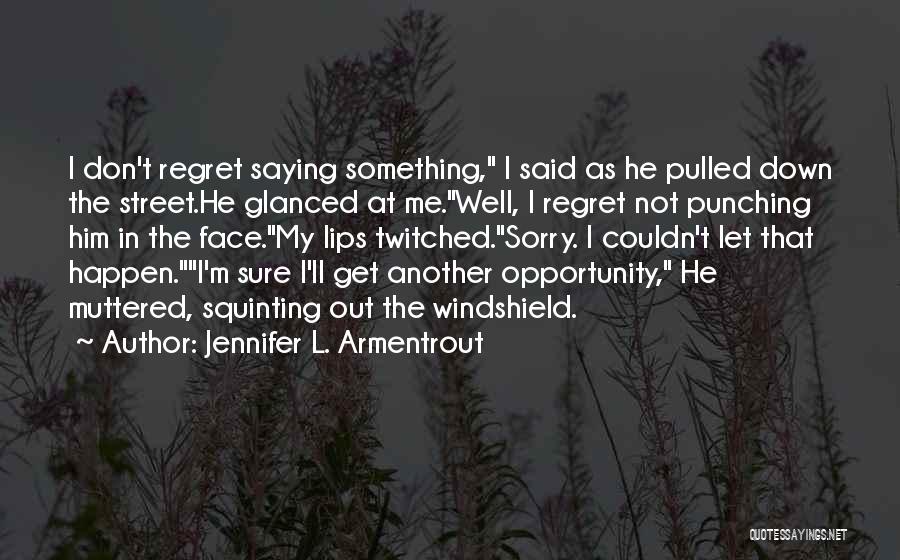 Jennifer L. Armentrout Quotes: I Don't Regret Saying Something, I Said As He Pulled Down The Street.he Glanced At Me.well, I Regret Not Punching