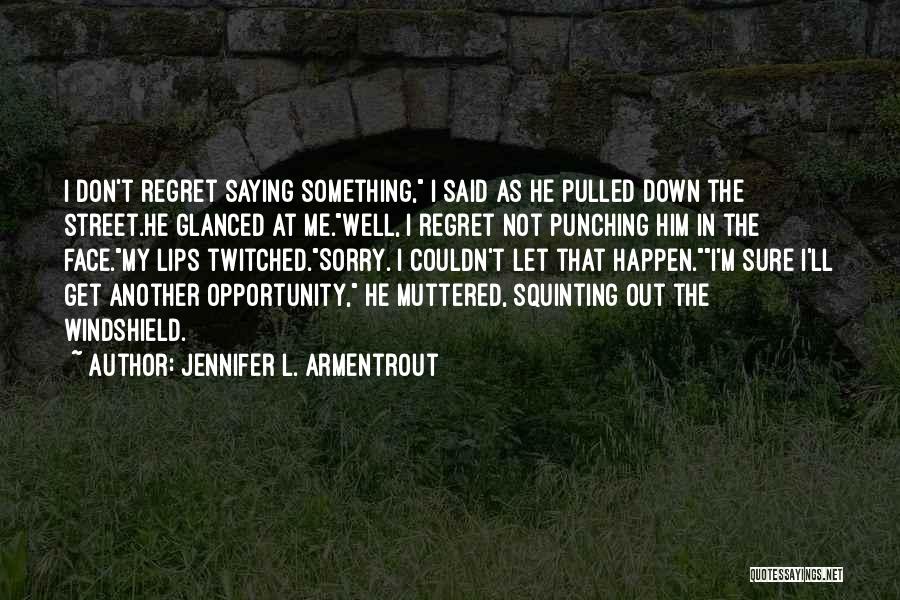 Jennifer L. Armentrout Quotes: I Don't Regret Saying Something, I Said As He Pulled Down The Street.he Glanced At Me.well, I Regret Not Punching