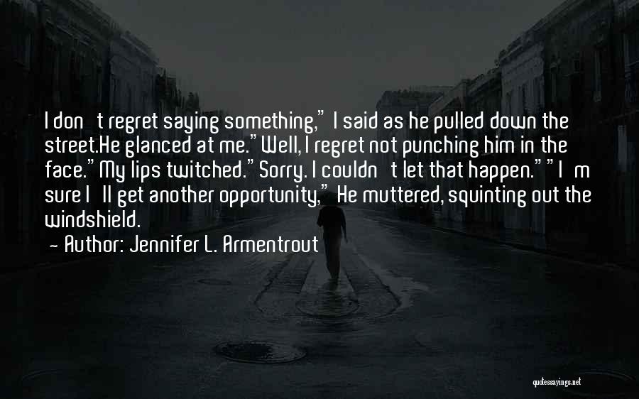 Jennifer L. Armentrout Quotes: I Don't Regret Saying Something, I Said As He Pulled Down The Street.he Glanced At Me.well, I Regret Not Punching