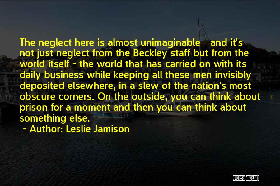 Leslie Jamison Quotes: The Neglect Here Is Almost Unimaginable - And It's Not Just Neglect From The Beckley Staff But From The World