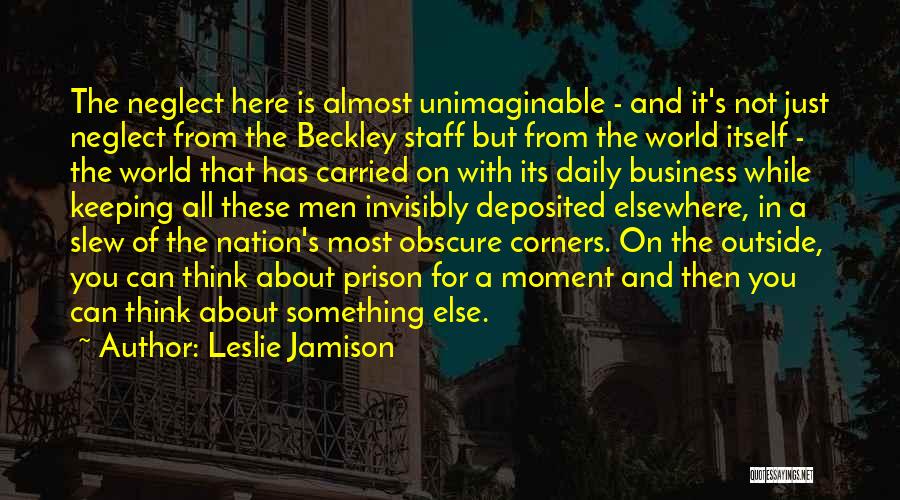 Leslie Jamison Quotes: The Neglect Here Is Almost Unimaginable - And It's Not Just Neglect From The Beckley Staff But From The World