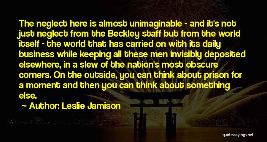 Leslie Jamison Quotes: The Neglect Here Is Almost Unimaginable - And It's Not Just Neglect From The Beckley Staff But From The World