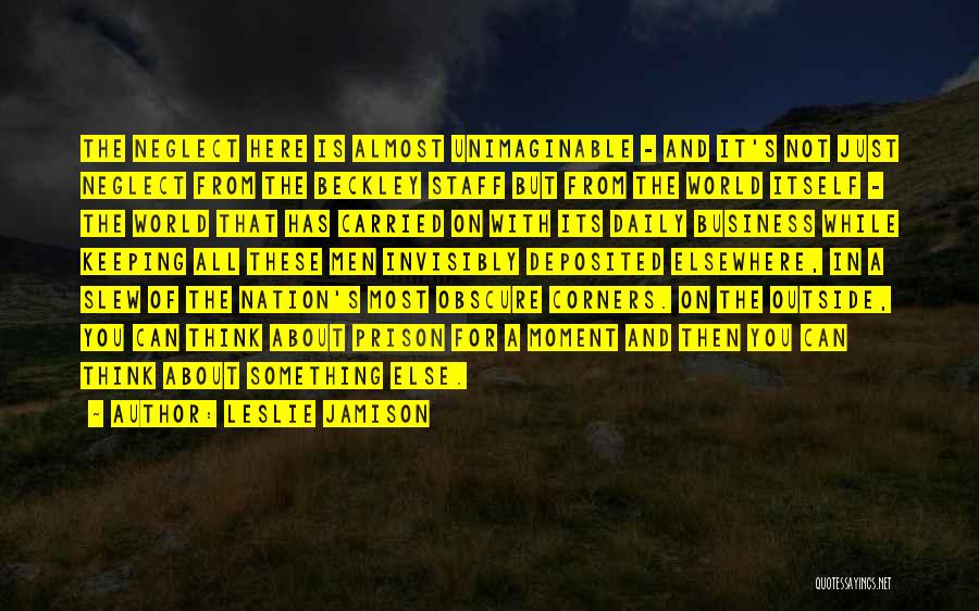 Leslie Jamison Quotes: The Neglect Here Is Almost Unimaginable - And It's Not Just Neglect From The Beckley Staff But From The World