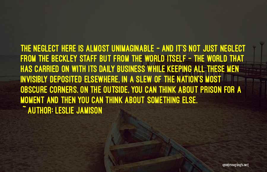Leslie Jamison Quotes: The Neglect Here Is Almost Unimaginable - And It's Not Just Neglect From The Beckley Staff But From The World