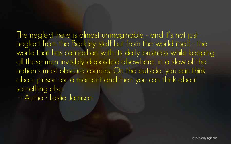 Leslie Jamison Quotes: The Neglect Here Is Almost Unimaginable - And It's Not Just Neglect From The Beckley Staff But From The World