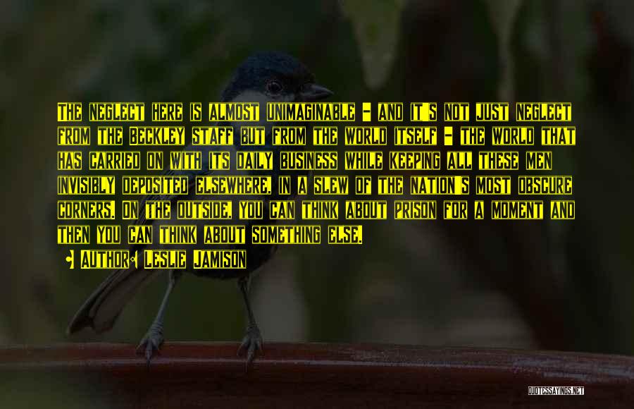 Leslie Jamison Quotes: The Neglect Here Is Almost Unimaginable - And It's Not Just Neglect From The Beckley Staff But From The World