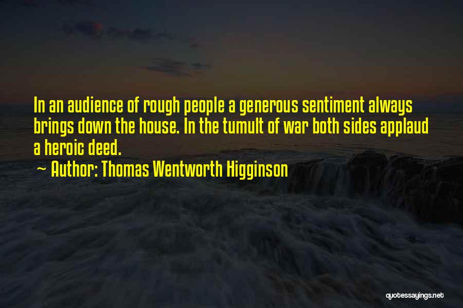 Thomas Wentworth Higginson Quotes: In An Audience Of Rough People A Generous Sentiment Always Brings Down The House. In The Tumult Of War Both