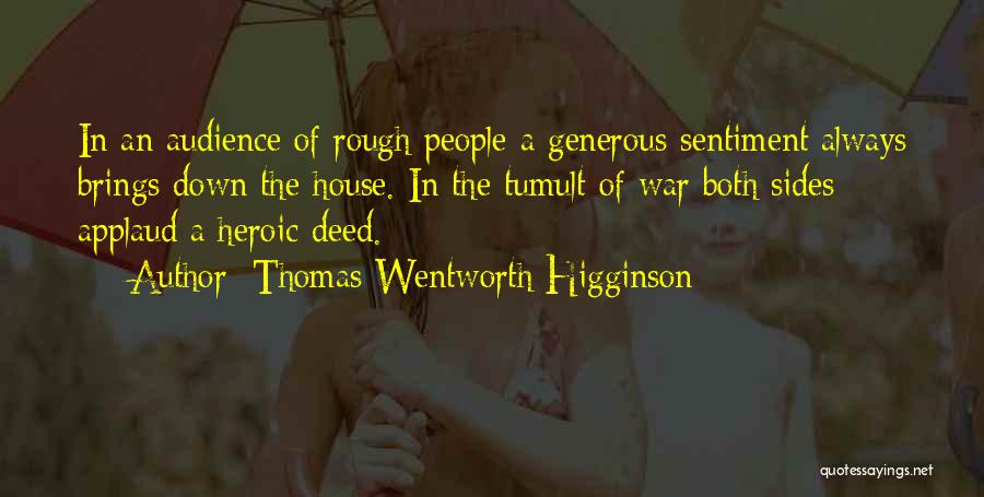 Thomas Wentworth Higginson Quotes: In An Audience Of Rough People A Generous Sentiment Always Brings Down The House. In The Tumult Of War Both