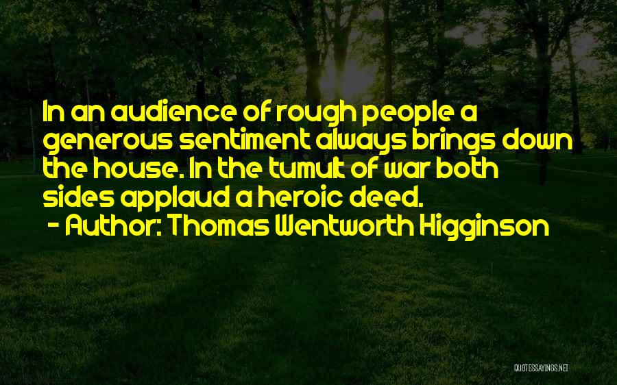 Thomas Wentworth Higginson Quotes: In An Audience Of Rough People A Generous Sentiment Always Brings Down The House. In The Tumult Of War Both