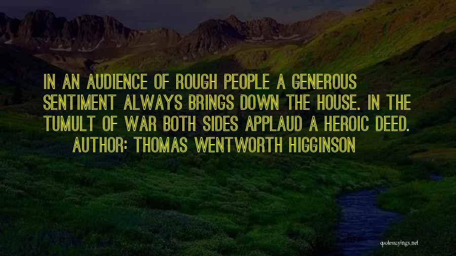 Thomas Wentworth Higginson Quotes: In An Audience Of Rough People A Generous Sentiment Always Brings Down The House. In The Tumult Of War Both