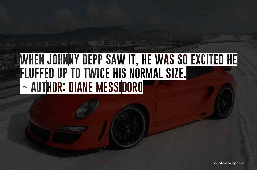 Diane Messidoro Quotes: When Johnny Depp Saw It, He Was So Excited He Fluffed Up To Twice His Normal Size.