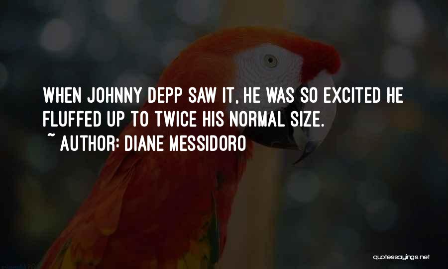 Diane Messidoro Quotes: When Johnny Depp Saw It, He Was So Excited He Fluffed Up To Twice His Normal Size.