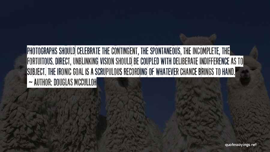 Douglas McCulloh Quotes: Photographs Should Celebrate The Contingent, The Spontaneous, The Incomplete, The Fortuitous. Direct, Unblinking Vision Should Be Coupled With Deliberate Indifference