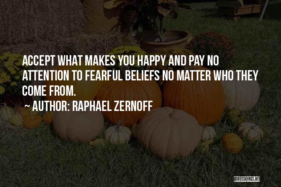 Raphael Zernoff Quotes: Accept What Makes You Happy And Pay No Attention To Fearful Beliefs No Matter Who They Come From.