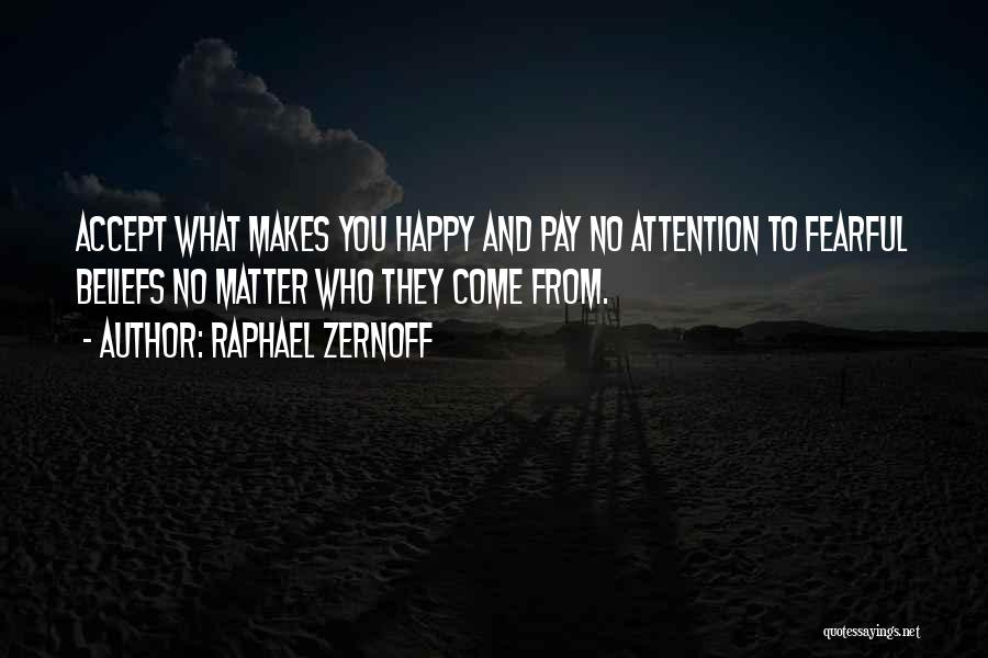 Raphael Zernoff Quotes: Accept What Makes You Happy And Pay No Attention To Fearful Beliefs No Matter Who They Come From.