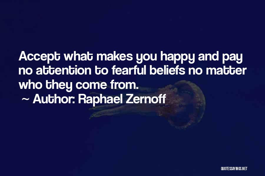 Raphael Zernoff Quotes: Accept What Makes You Happy And Pay No Attention To Fearful Beliefs No Matter Who They Come From.