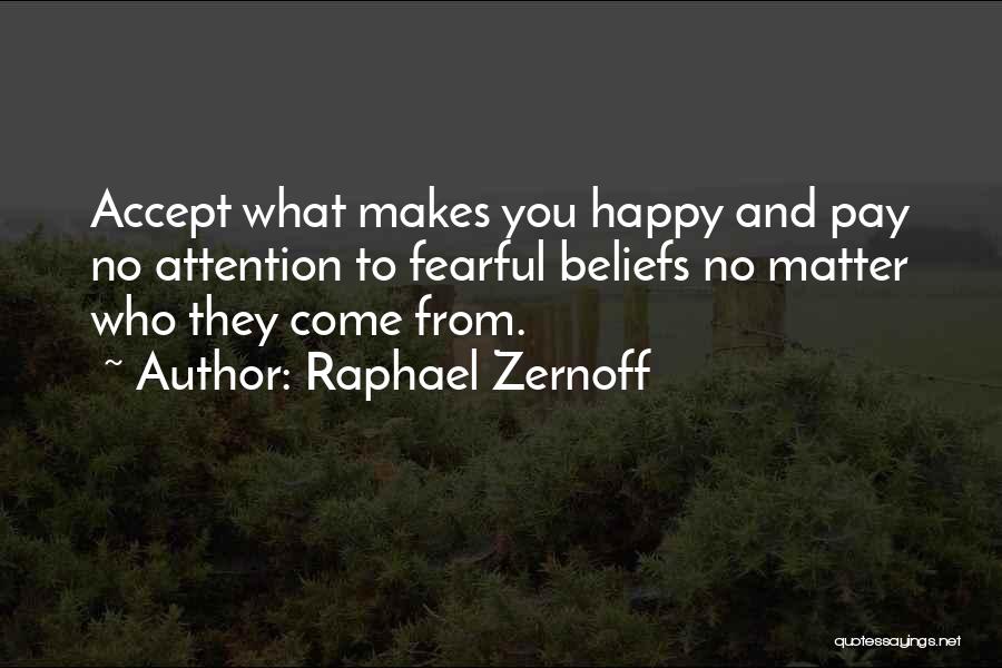 Raphael Zernoff Quotes: Accept What Makes You Happy And Pay No Attention To Fearful Beliefs No Matter Who They Come From.