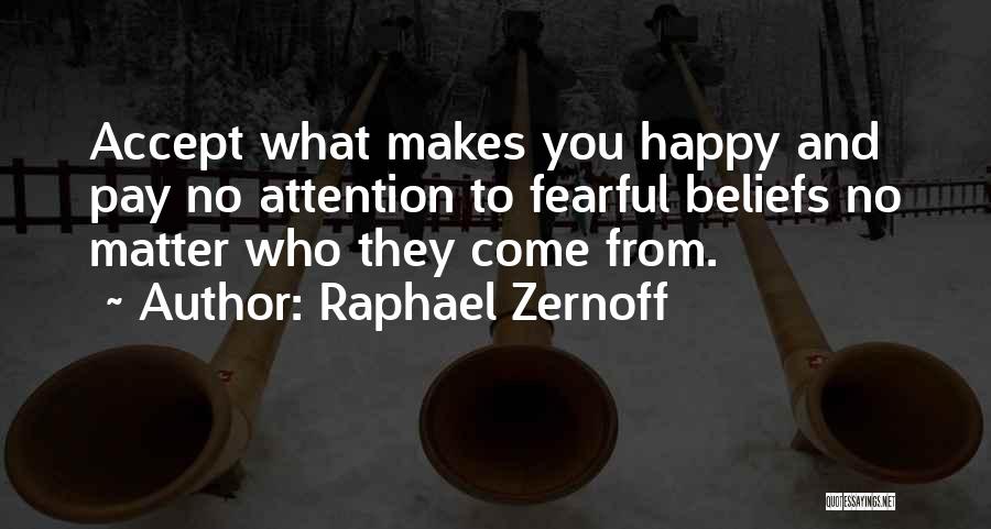 Raphael Zernoff Quotes: Accept What Makes You Happy And Pay No Attention To Fearful Beliefs No Matter Who They Come From.