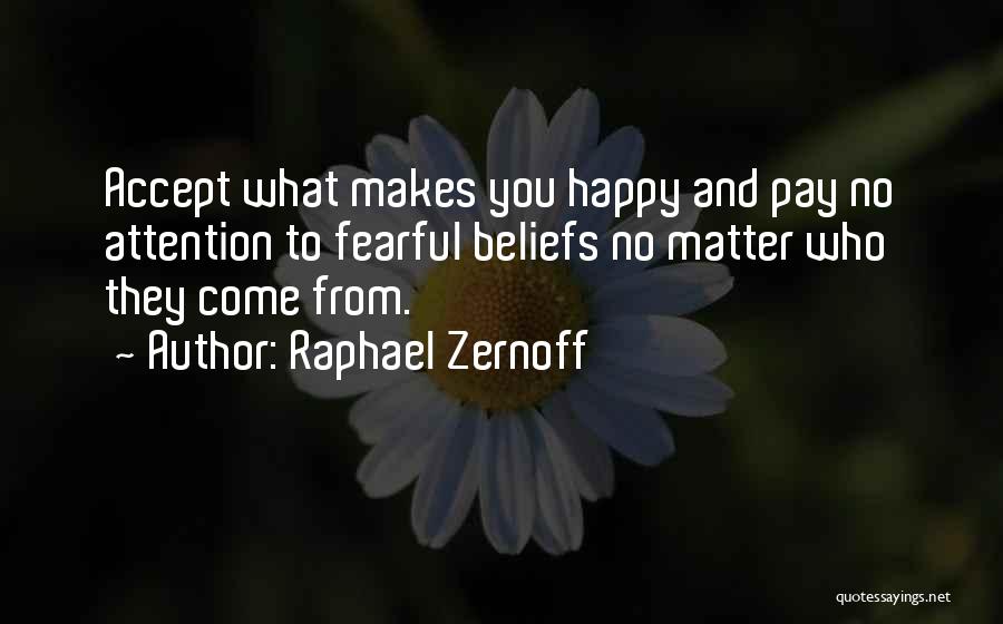 Raphael Zernoff Quotes: Accept What Makes You Happy And Pay No Attention To Fearful Beliefs No Matter Who They Come From.