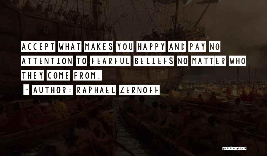 Raphael Zernoff Quotes: Accept What Makes You Happy And Pay No Attention To Fearful Beliefs No Matter Who They Come From.