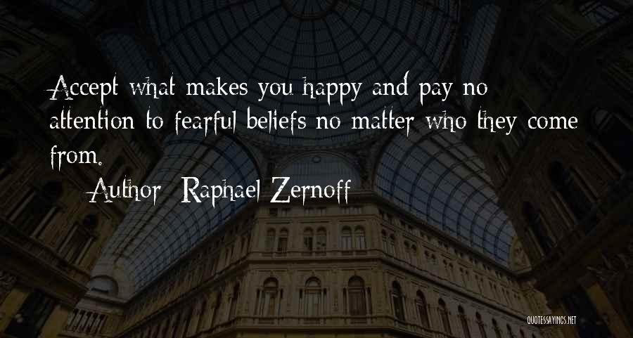 Raphael Zernoff Quotes: Accept What Makes You Happy And Pay No Attention To Fearful Beliefs No Matter Who They Come From.