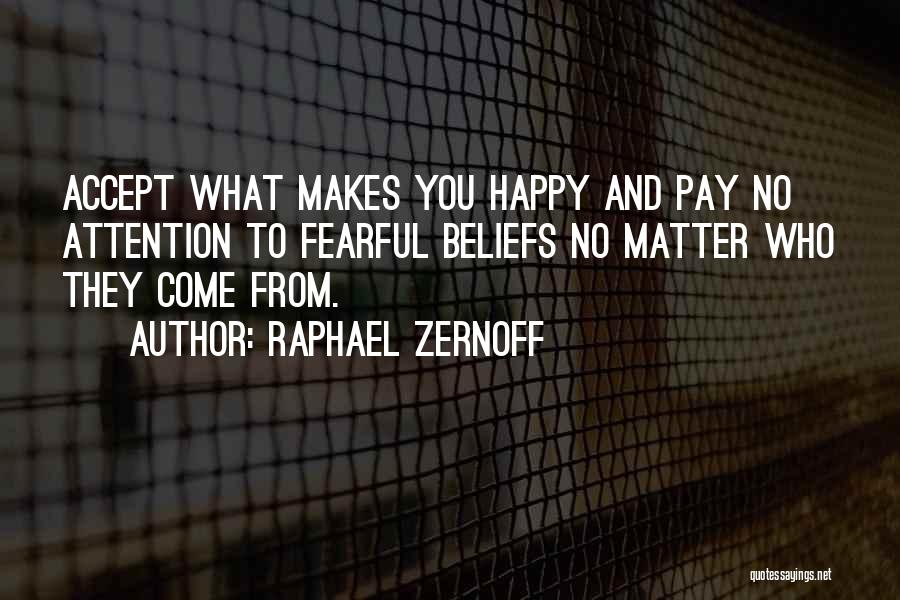 Raphael Zernoff Quotes: Accept What Makes You Happy And Pay No Attention To Fearful Beliefs No Matter Who They Come From.