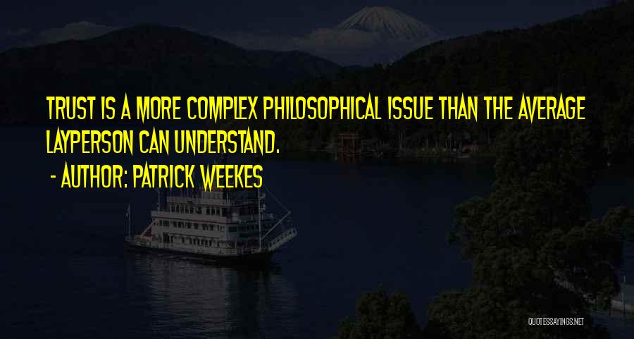 Patrick Weekes Quotes: Trust Is A More Complex Philosophical Issue Than The Average Layperson Can Understand.