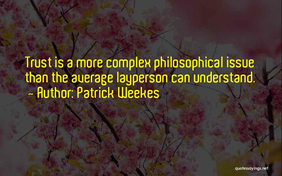 Patrick Weekes Quotes: Trust Is A More Complex Philosophical Issue Than The Average Layperson Can Understand.