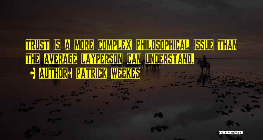 Patrick Weekes Quotes: Trust Is A More Complex Philosophical Issue Than The Average Layperson Can Understand.