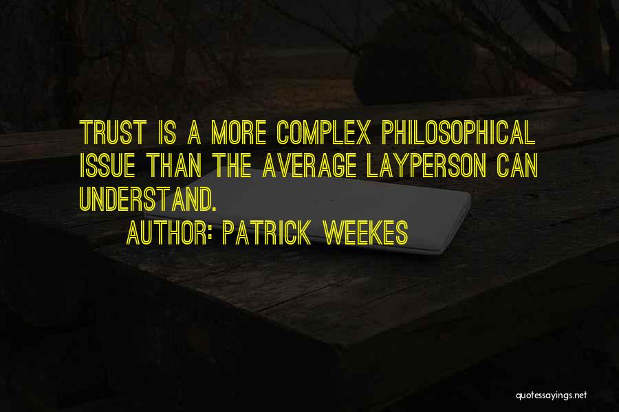 Patrick Weekes Quotes: Trust Is A More Complex Philosophical Issue Than The Average Layperson Can Understand.