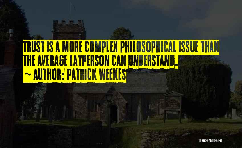 Patrick Weekes Quotes: Trust Is A More Complex Philosophical Issue Than The Average Layperson Can Understand.