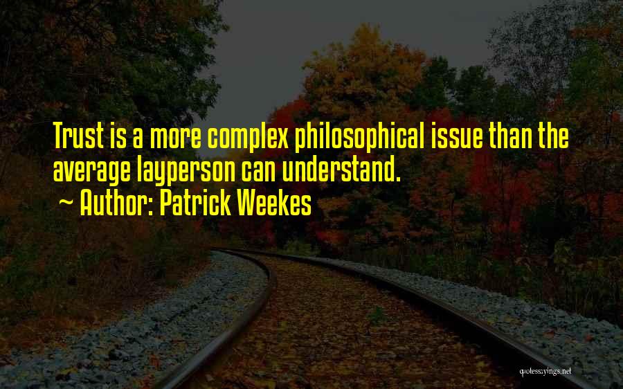 Patrick Weekes Quotes: Trust Is A More Complex Philosophical Issue Than The Average Layperson Can Understand.