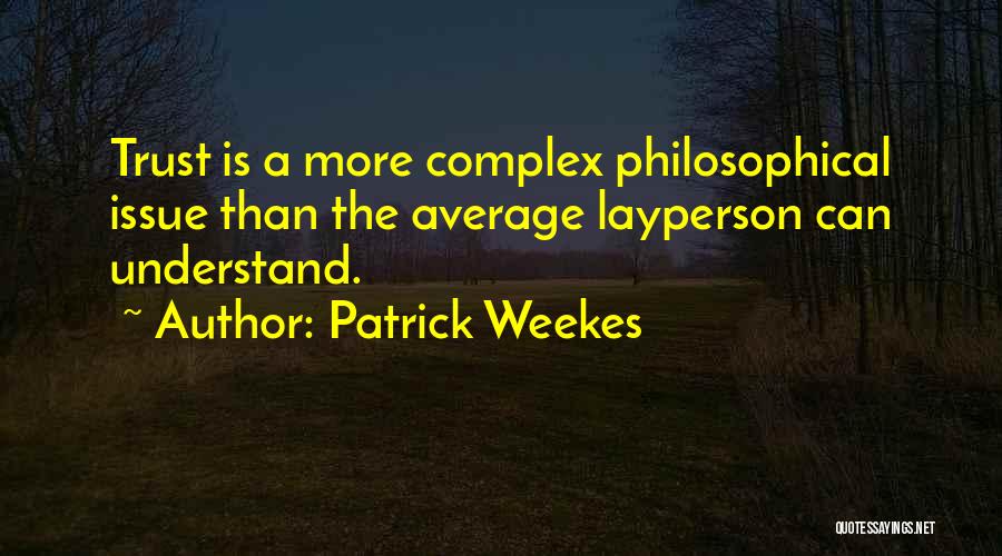 Patrick Weekes Quotes: Trust Is A More Complex Philosophical Issue Than The Average Layperson Can Understand.